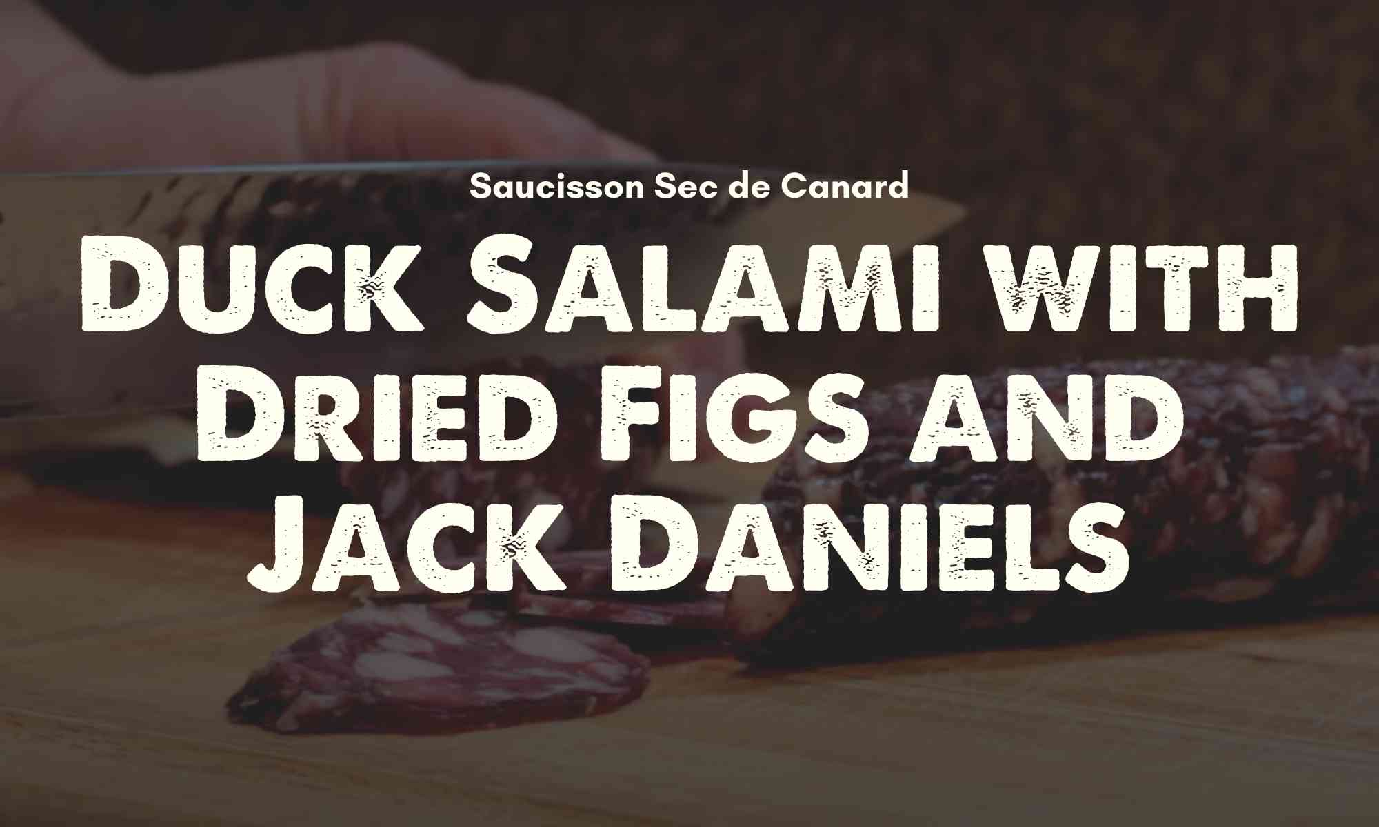 Duck Salami with Dried Figs and Jack Daniels Recipe